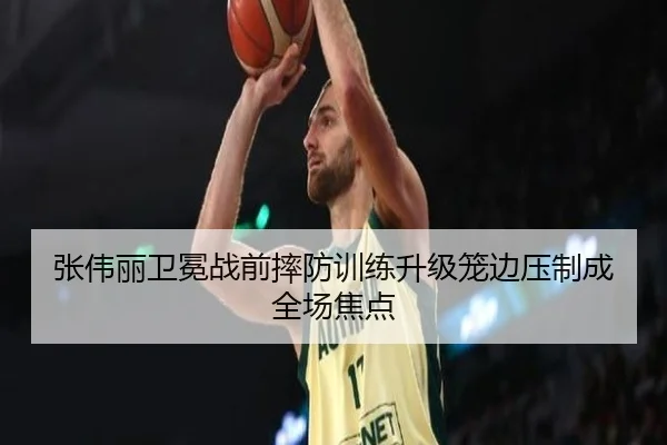 张伟丽卫冕战前摔防训练升级笼边压制成全场焦点